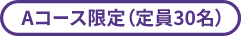 Aコース限定（定員30名）